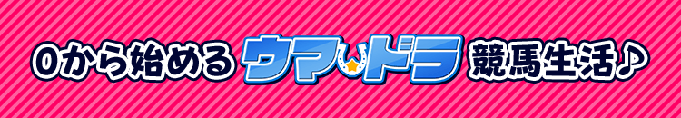 0から始める“ウマ☆ドラ”競馬生活♪