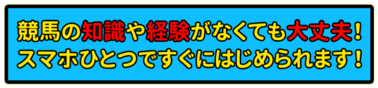 競馬の知識や経験がなくても大丈夫！スマホひとつですぐにはじめられます！